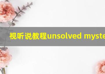 视听说教程unsolved mysteries